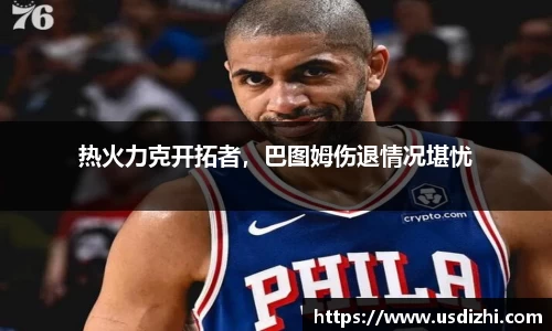 热火力克开拓者，巴图姆伤退情况堪忧