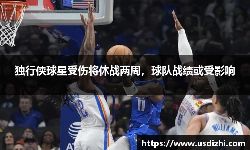 独行侠球星受伤将休战两周，球队战绩或受影响
