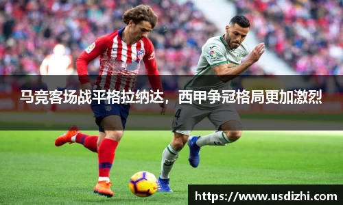 马竞客场战平格拉纳达，西甲争冠格局更加激烈