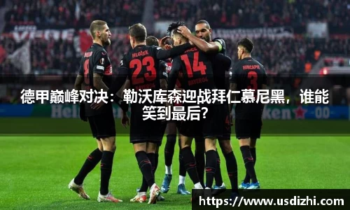 德甲巅峰对决：勒沃库森迎战拜仁慕尼黑，谁能笑到最后？
