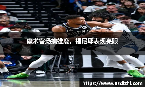 魔术客场擒雄鹿，福尼耶表现亮眼