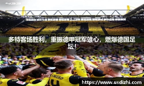 多特客场胜利，重振德甲冠军雄心，燃爆德国足坛！