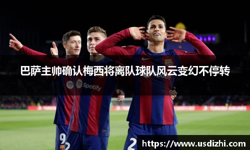 巴萨主帅确认梅西将离队球队风云变幻不停转