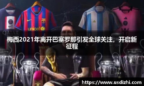 梅西2021年离开巴塞罗那引发全球关注，开启新征程