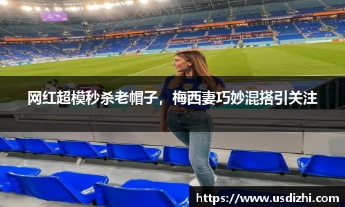 网红超模秒杀老帽子，梅西妻巧妙混搭引关注