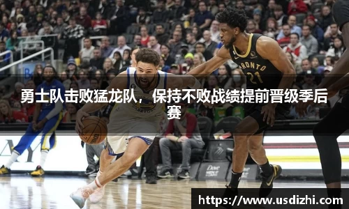 勇士队击败猛龙队，保持不败战绩提前晋级季后赛
