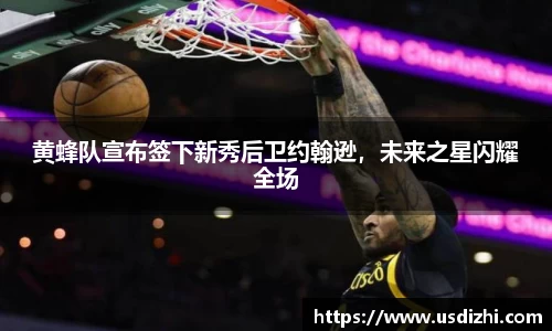 黄蜂队宣布签下新秀后卫约翰逊，未来之星闪耀全场
