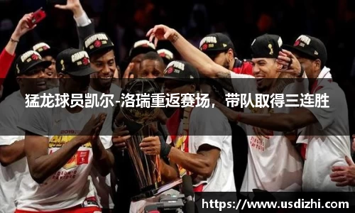 猛龙球员凯尔-洛瑞重返赛场，带队取得三连胜