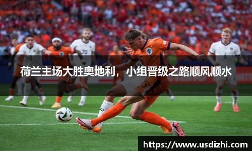 荷兰主场大胜奥地利，小组晋级之路顺风顺水