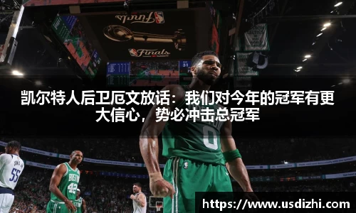 凯尔特人后卫厄文放话：我们对今年的冠军有更大信心，势必冲击总冠军
