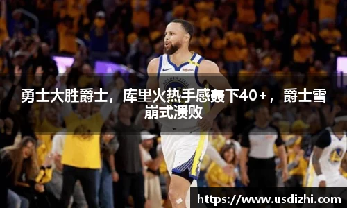 勇士大胜爵士，库里火热手感轰下40+，爵士雪崩式溃败