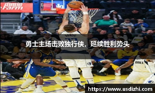 勇士主场击败独行侠，延续胜利势头