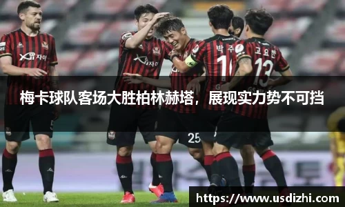 梅卡球队客场大胜柏林赫塔，展现实力势不可挡