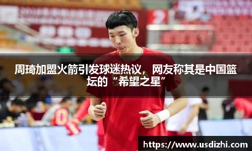 周琦加盟火箭引发球迷热议，网友称其是中国篮坛的“希望之星”