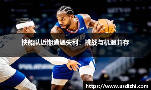 快船队近期遭遇失利：挑战与机遇并存