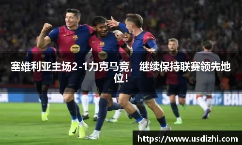 塞维利亚主场2-1力克马竞，继续保持联赛领先地位！