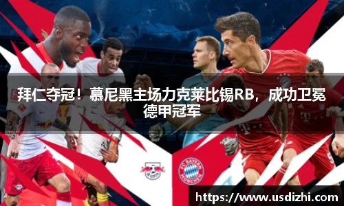 拜仁夺冠！慕尼黑主场力克莱比锡RB，成功卫冕德甲冠军