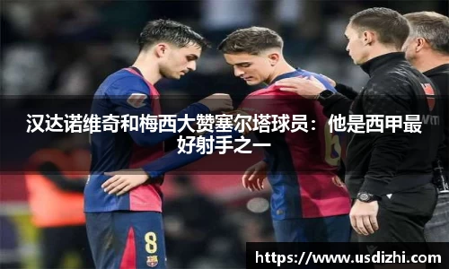 汉达诺维奇和梅西大赞塞尔塔球员：他是西甲最好射手之一