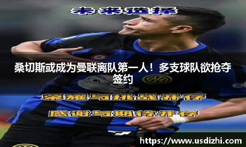 桑切斯或成为曼联离队第一人！多支球队欲抢夺签约