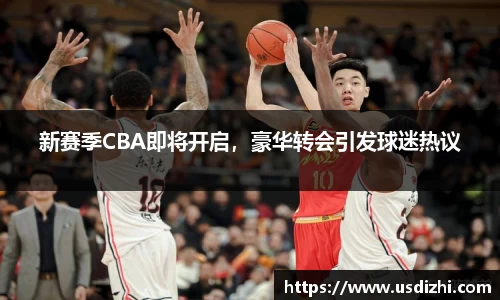 新赛季CBA即将开启，豪华转会引发球迷热议