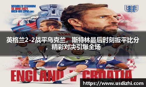 英格兰2-2战平乌克兰，斯特林最后时刻扳平比分，精彩对决引爆全场