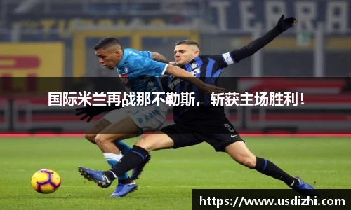 国际米兰再战那不勒斯，斩获主场胜利！