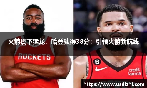 火箭擒下猛龙，哈登独得38分：引领火箭新航线