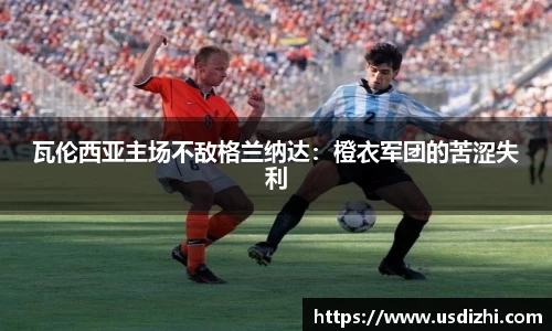 瓦伦西亚主场不敌格兰纳达：橙衣军团的苦涩失利