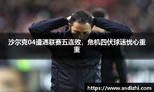 沙尔克04遭遇联赛五连败，危机四伏球迷忧心重重