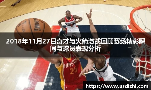 2018年11月27日奇才与火箭激战回顾赛场精彩瞬间与球员表现分析