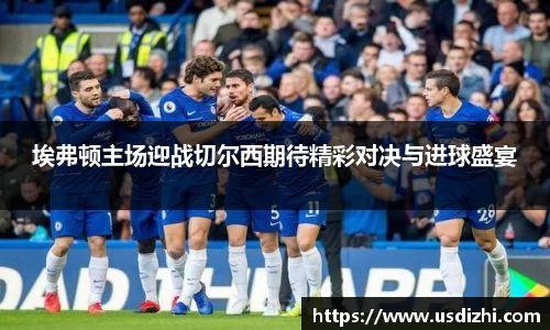 埃弗顿主场迎战切尔西期待精彩对决与进球盛宴