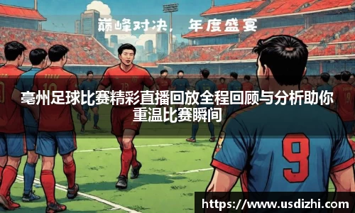 亳州足球比赛精彩直播回放全程回顾与分析助你重温比赛瞬间