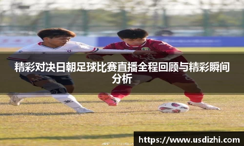 精彩对决日朝足球比赛直播全程回顾与精彩瞬间分析