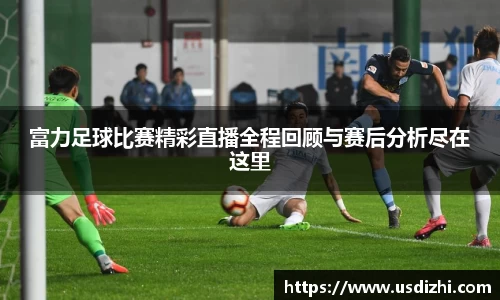 富力足球比赛精彩直播全程回顾与赛后分析尽在这里