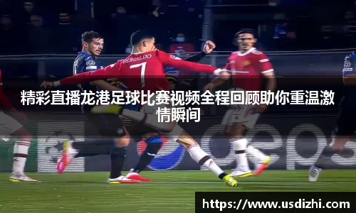 精彩直播龙港足球比赛视频全程回顾助你重温激情瞬间