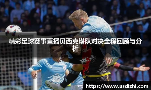 精彩足球赛事直播贝西克塔队对决全程回顾与分析