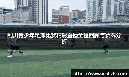 利川青少年足球比赛精彩直播全程回顾与赛况分析