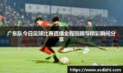 广东队今日足球比赛直播全程回顾与精彩瞬间分享