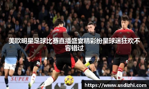 美欧明星足球比赛直播盛宴精彩纷呈球迷狂欢不容错过