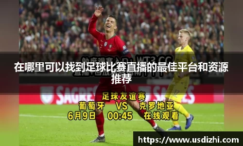 在哪里可以找到足球比赛直播的最佳平台和资源推荐