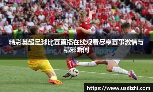 精彩英超足球比赛直播在线观看尽享赛事激情与精彩瞬间