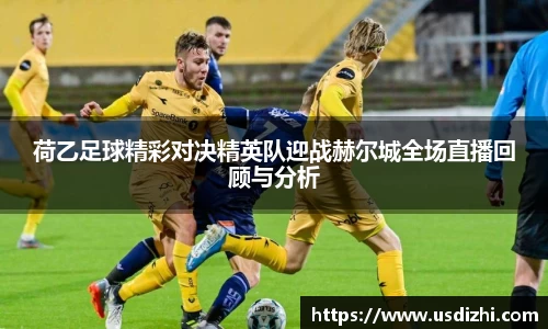 荷乙足球精彩对决精英队迎战赫尔城全场直播回顾与分析