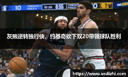 灰熊逆转独行侠，约基奇砍下双20带领球队胜利